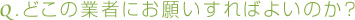 どこの業者にお願いすればよいのか？